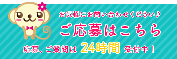 ご応募はこちら 応募、ご質問は24時間受付中！ お気軽にお問い合わせください♪