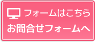 フォームはこちら | お問い合わせフォームへ